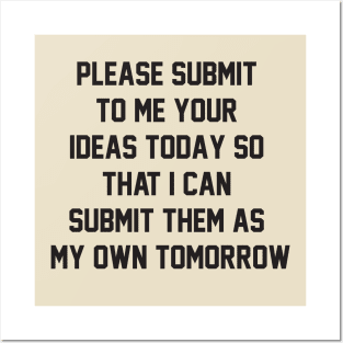 Please submit to me your ideas today so that i can submit them as my own tomorrow Posters and Art